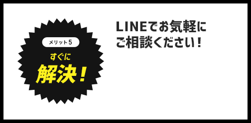 メリット5　すぐに解決！LINEでお気軽にご相談ください！