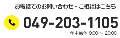 お電話でのお問い合せ・ご相談はこちら　049-203-1105　年中無休9:00～20:00