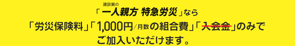 建設業の「一人親方特急労災」なら「労災保険料」のみでご加入いただけます。