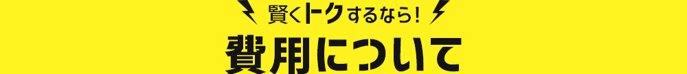 賢くトクするなら！費用について