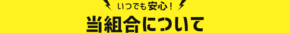 いつでも安心！当組合について